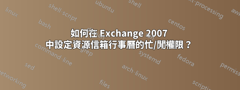 如何在 Exchange 2007 中設定資源信箱行事曆的忙/閒權限？