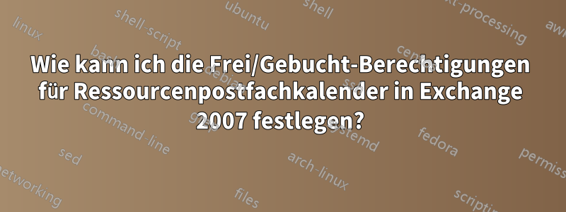 Wie kann ich die Frei/Gebucht-Berechtigungen für Ressourcenpostfachkalender in Exchange 2007 festlegen?