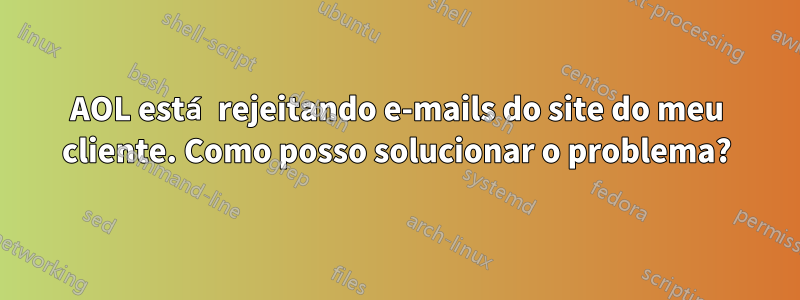 AOL está rejeitando e-mails do site do meu cliente. Como posso solucionar o problema?