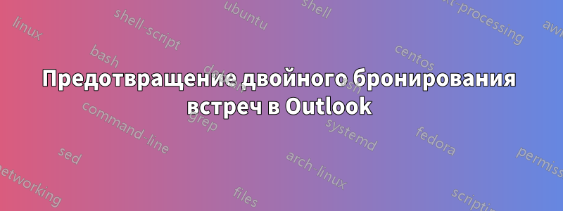 Предотвращение двойного бронирования встреч в Outlook