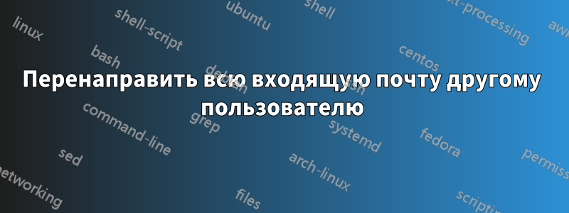 Перенаправить всю входящую почту другому пользователю