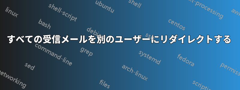 すべての受信メールを別のユーザーにリダイレクトする