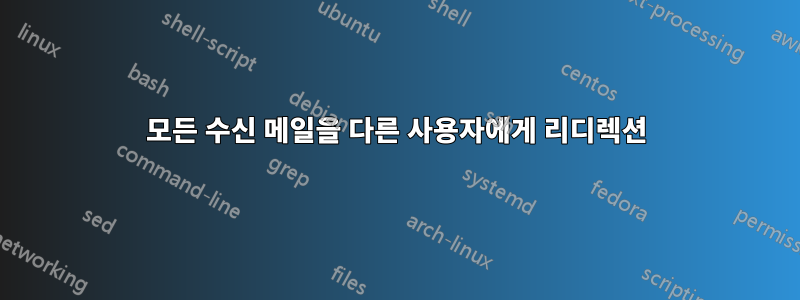 모든 수신 메일을 다른 사용자에게 리디렉션