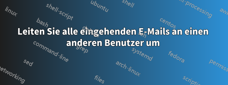 Leiten Sie alle eingehenden E-Mails an einen anderen Benutzer um