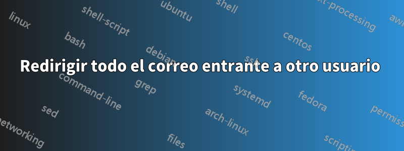 Redirigir todo el correo entrante a otro usuario