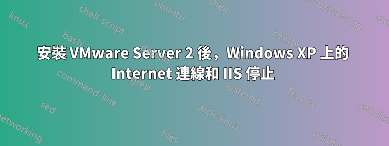 安裝 VMware Server 2 後，Windows XP 上的 Internet 連線和 IIS 停止