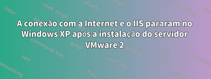 A conexão com a Internet e o IIS pararam no Windows XP após a instalação do servidor VMware 2