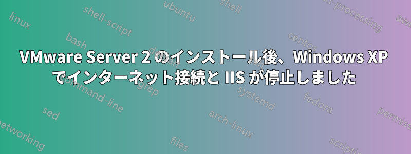 VMware Server 2 のインストール後、Windows XP でインターネット接続と IIS が停止しました