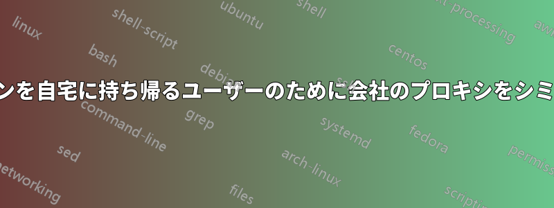 ノートパソコンを自宅に持ち帰るユーザーのために会社のプロキシをシミュレートする