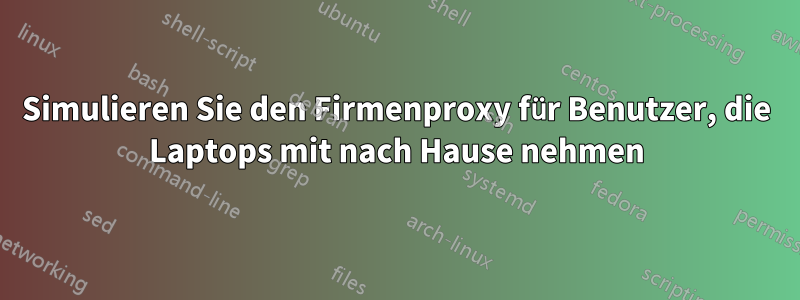 Simulieren Sie den Firmenproxy für Benutzer, die Laptops mit nach Hause nehmen