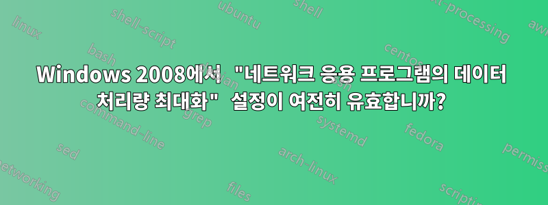 Windows 2008에서 "네트워크 응용 프로그램의 데이터 처리량 최대화" 설정이 여전히 유효합니까?