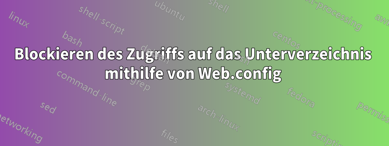 Blockieren des Zugriffs auf das Unterverzeichnis mithilfe von Web.config