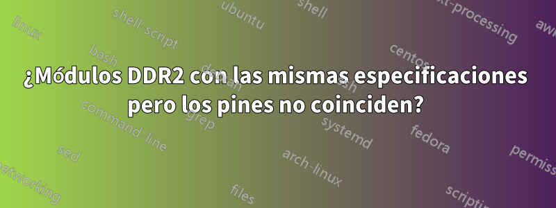 ¿Módulos DDR2 con las mismas especificaciones pero los pines no coinciden?