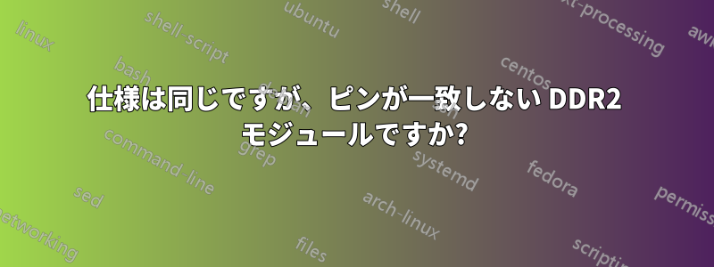 仕様は同じですが、ピンが一致しない DDR2 モジュールですか?