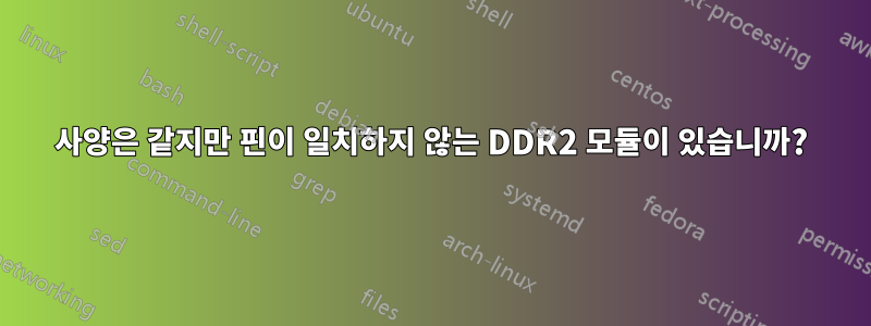 사양은 같지만 핀이 일치하지 않는 DDR2 모듈이 있습니까?