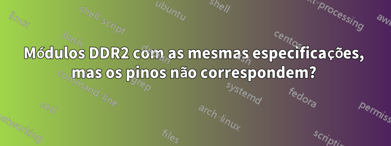 Módulos DDR2 com as mesmas especificações, mas os pinos não correspondem?