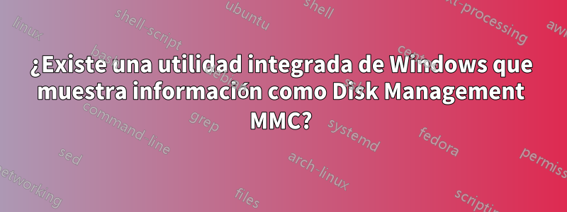 ¿Existe una utilidad integrada de Windows que muestra información como Disk Management MMC?