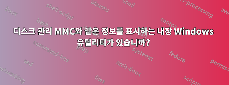 디스크 관리 MMC와 같은 정보를 표시하는 내장 Windows 유틸리티가 있습니까?