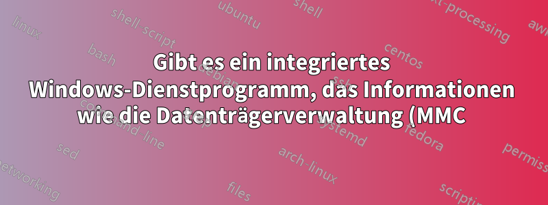 Gibt es ein integriertes Windows-Dienstprogramm, das Informationen wie die Datenträgerverwaltung (MMC) anzeigt?
