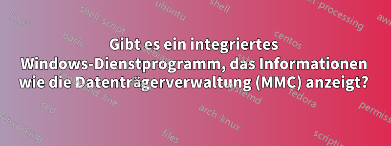 Gibt es ein integriertes Windows-Dienstprogramm, das Informationen wie die Datenträgerverwaltung (MMC) anzeigt?