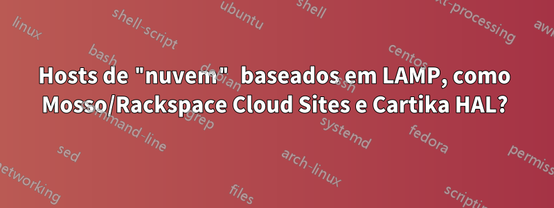 Hosts de "nuvem" baseados em LAMP, como Mosso/Rackspace Cloud Sites e Cartika HAL?