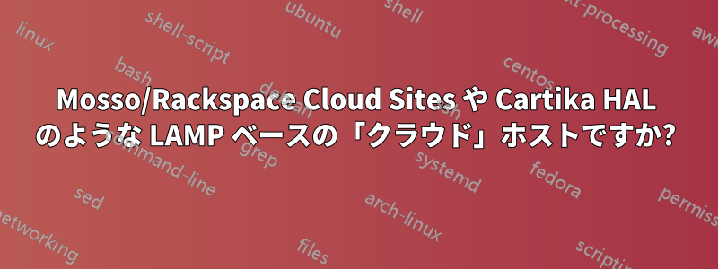 Mosso/Rackspace Cloud Sites や Cartika HAL のような LAMP ベースの「クラウド」ホストですか?