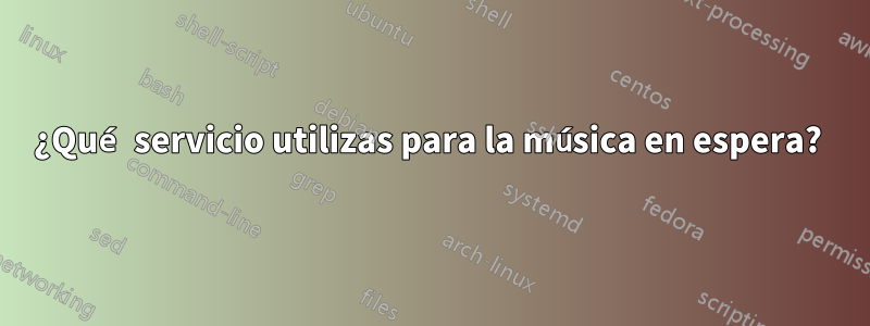 ¿Qué servicio utilizas para la música en espera? 