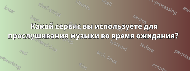 Какой сервис вы используете для прослушивания музыки во время ожидания? 