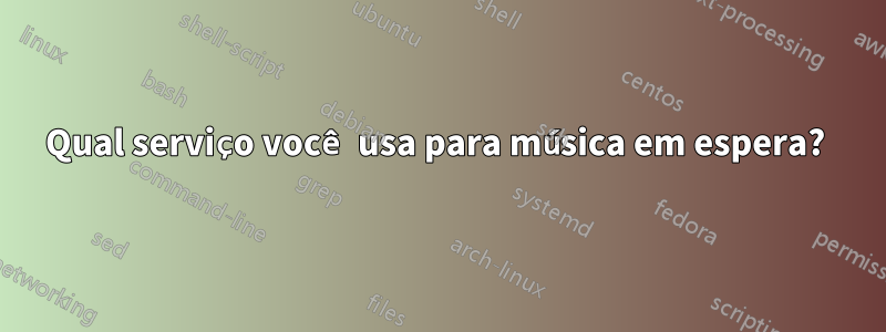 Qual serviço você usa para música em espera? 