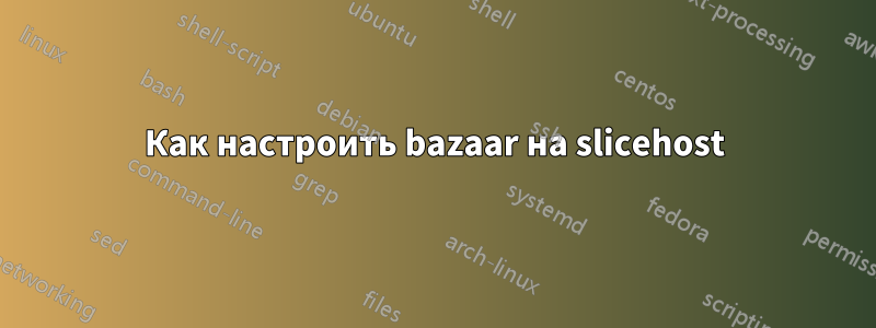 Как настроить bazaar на slicehost