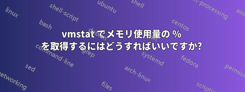 vmstat でメモリ使用量の % を取得するにはどうすればいいですか?