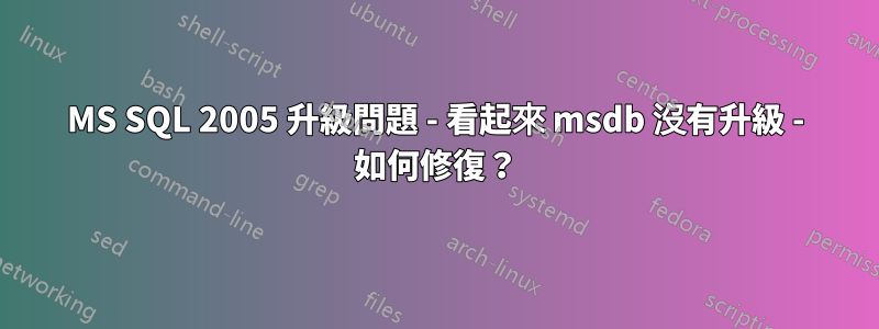 MS SQL 2005 升級問題 - 看起來 msdb 沒有升級 - 如何修復？