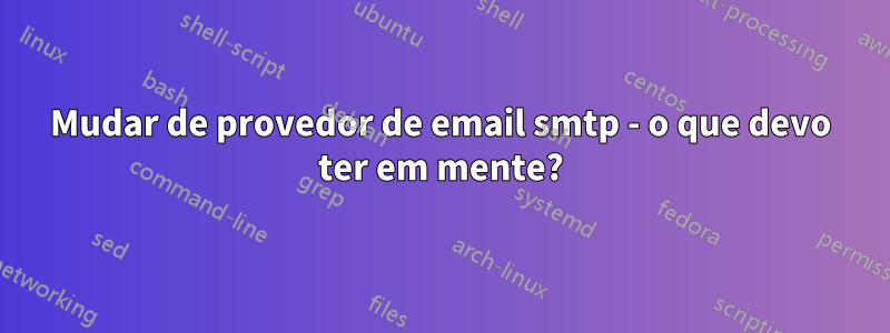 Mudar de provedor de email smtp - o que devo ter em mente?