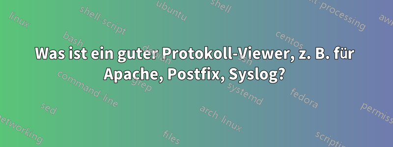 Was ist ein guter Protokoll-Viewer, z. B. für Apache, Postfix, Syslog?