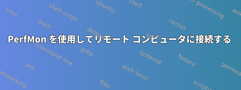 PerfMon を使用してリモート コンピュータに接続する