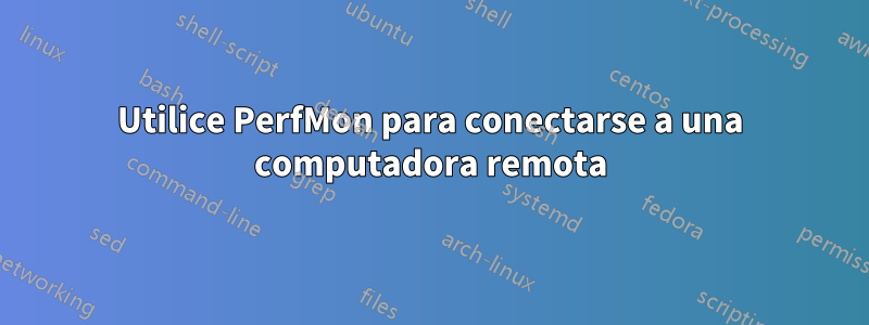 Utilice PerfMon para conectarse a una computadora remota