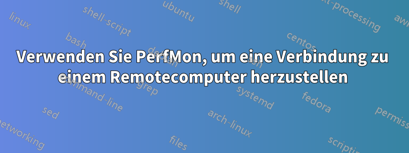 Verwenden Sie PerfMon, um eine Verbindung zu einem Remotecomputer herzustellen