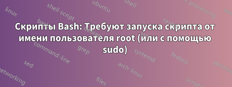 Скрипты Bash: Требуют запуска скрипта от имени пользователя root (или с помощью sudo)