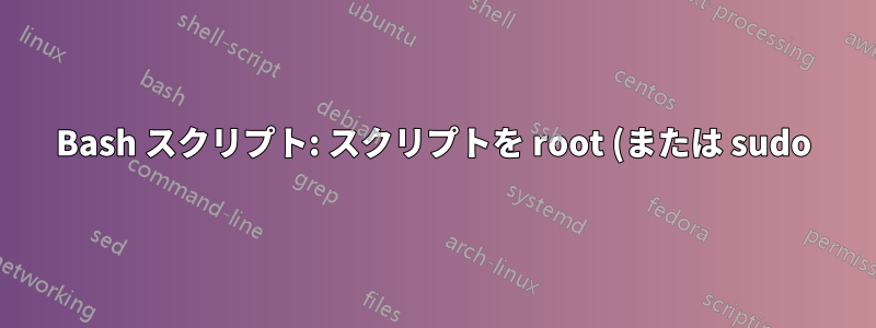 Bash スクリプト: スクリプトを root (または sudo) で実行する必要がある
