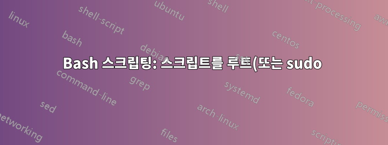 Bash 스크립팅: 스크립트를 루트(또는 sudo)로 실행해야 합니다.