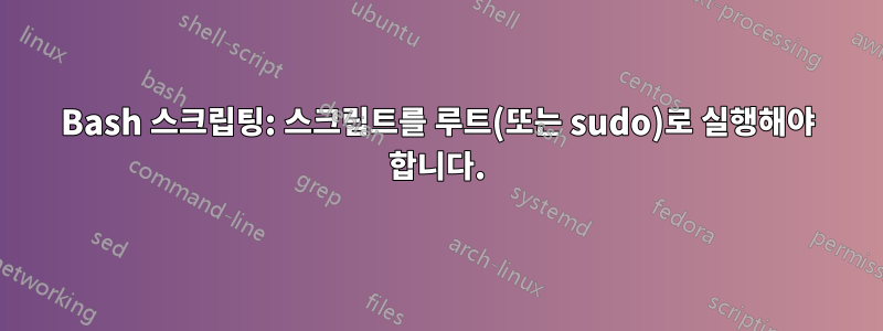 Bash 스크립팅: 스크립트를 루트(또는 sudo)로 실행해야 합니다.