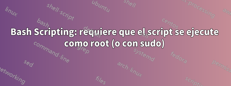 Bash Scripting: requiere que el script se ejecute como root (o con sudo)