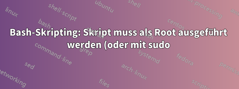 Bash-Skripting: Skript muss als Root ausgeführt werden (oder mit sudo)