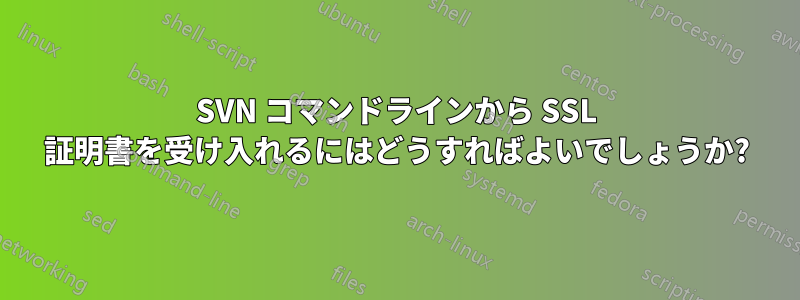 SVN コマンドラインから SSL 証明書を受け入れるにはどうすればよいでしょうか?