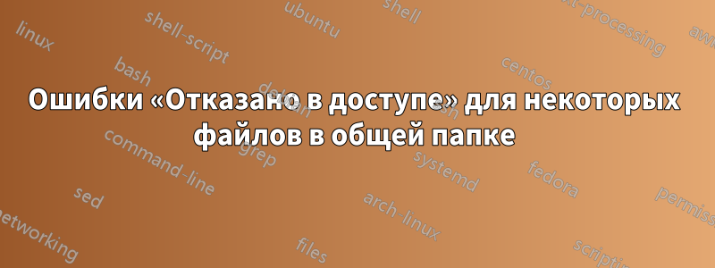 Ошибки «Отказано в доступе» для некоторых файлов в общей папке