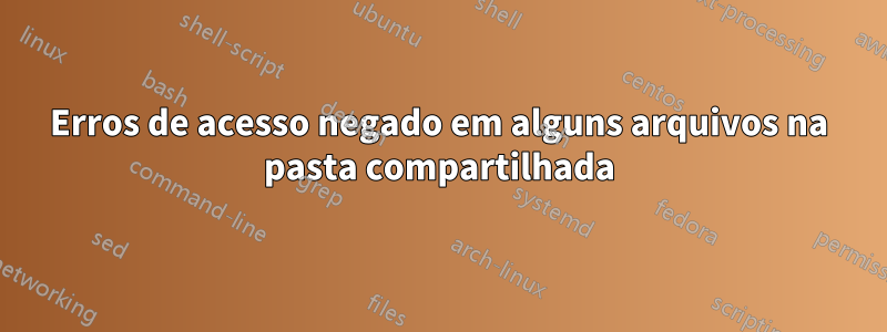 Erros de acesso negado em alguns arquivos na pasta compartilhada