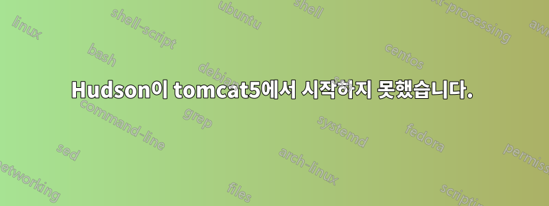 Hudson이 tomcat5에서 시작하지 못했습니다.