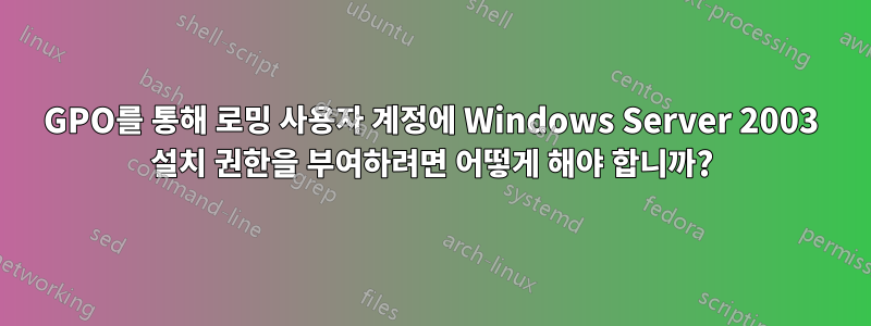 GPO를 통해 로밍 사용자 계정에 Windows Server 2003 설치 권한을 부여하려면 어떻게 해야 합니까?