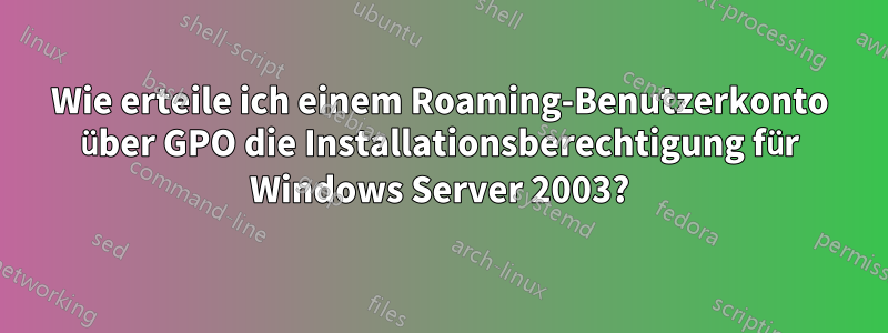 Wie erteile ich einem Roaming-Benutzerkonto über GPO die Installationsberechtigung für Windows Server 2003?