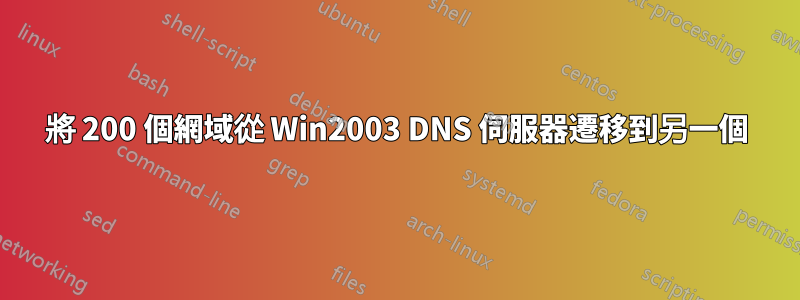 將 200 個網域從 Win2003 DNS 伺服器遷移到另一個